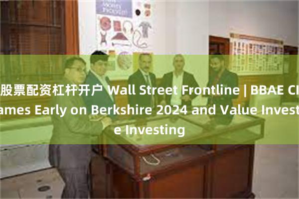 股票配资杠杆开户 Wall Street Frontline | BBAE CIO James Early on Berkshire 2024 and Value Investing