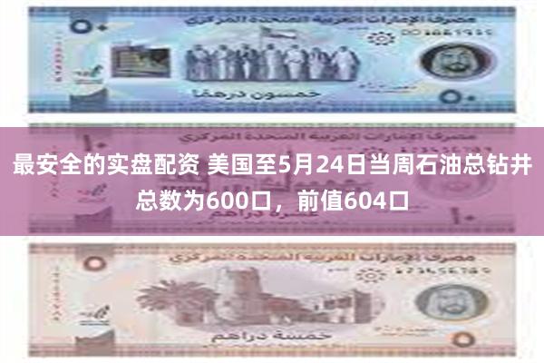 最安全的实盘配资 美国至5月24日当周石油总钻井总数为600口，前值604口