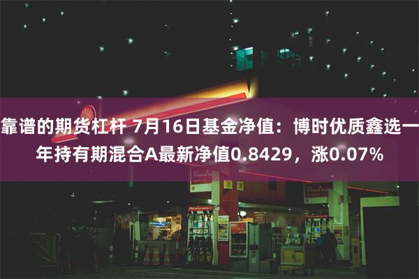 靠谱的期货杠杆 7月16日基金净值：博时优质鑫选一年持有期混合A最新净值0.8429，涨0.07%