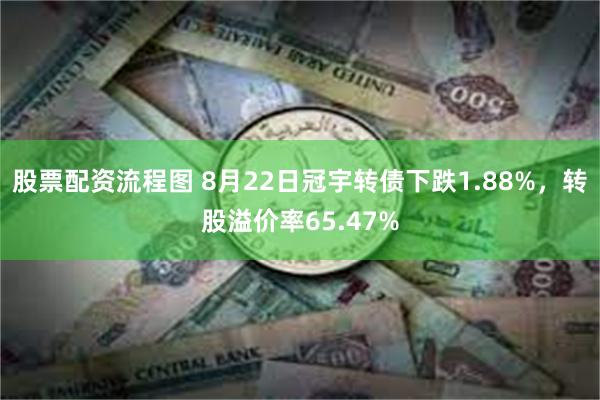 股票配资流程图 8月22日冠宇转债下跌1.88%，转股溢价率65.47%