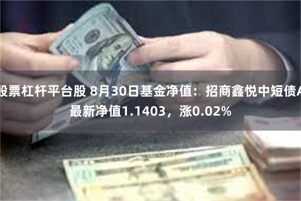 股票杠杆平台股 8月30日基金净值：招商鑫悦中短债A最新净值1.1403，涨0.02%